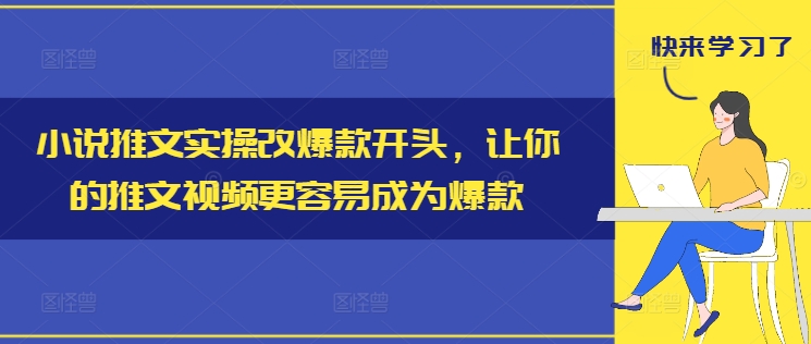 小说推文实操改爆款开头，让你的推文视频更容易成为爆款-千木学社