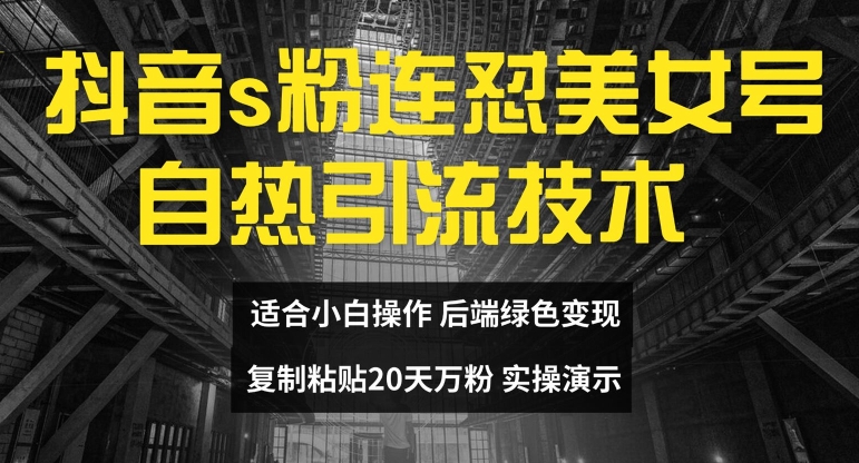 抖音s粉连怼美女号自热引流技术复制粘贴，20天万粉账号，无需实名制，矩阵操作【揭秘】-千木学社