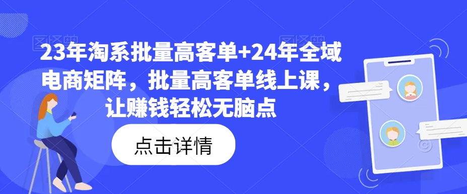 23年淘系批量高客单+24年全域电商矩阵，批量高客单线上课，让赚钱轻松无脑点-千木学社