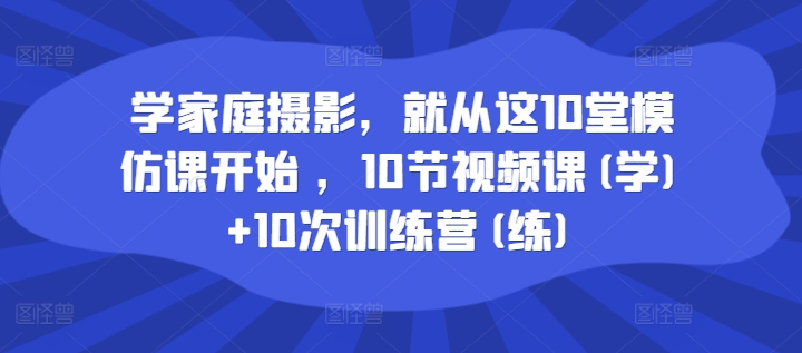 学家庭摄影，就从这10堂模仿课开始 ，10节视频课(学)+10次训练营(练)-千木学社