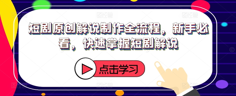 短剧原创解说制作全流程，新手必看，快速掌握短剧解说-千木学社