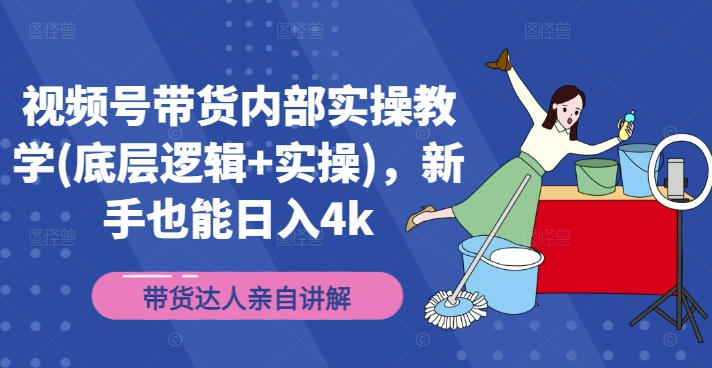 视频号带货内部实操教学(底层逻辑+实操)，新手也能日入4k-千木学社