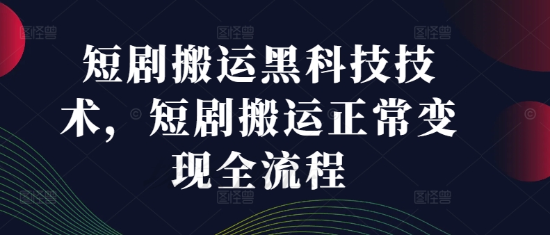 短剧搬运黑科技技术，短剧搬运正常变现全流程-千木学社