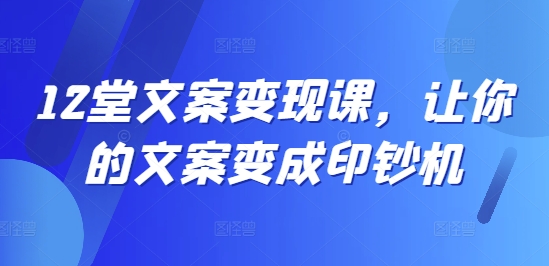 12堂文案变现课，让你的文案变成印钞机-千木学社