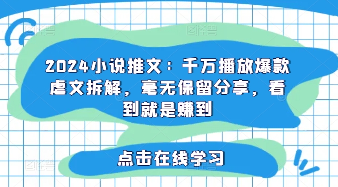 2024小说推文：千万播放爆款虐文拆解，毫无保留分享，看到就是赚到-千木学社