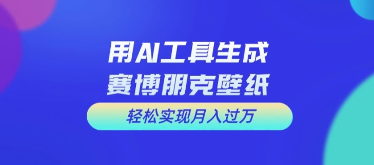 用AI工具设计赛博朋克壁纸，轻松实现月入万+【揭秘】-千木学社