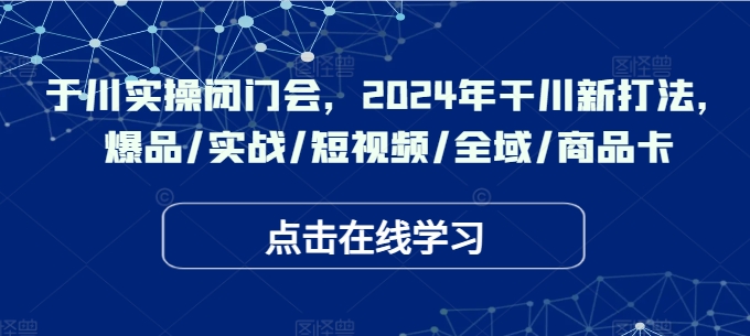 千川实操闭门会，2024年干川新打法，爆品/实战/短视频/全域/商品卡-千木学社