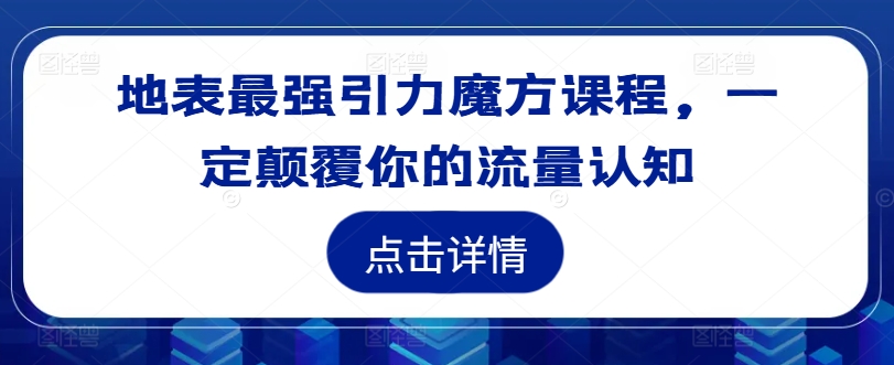 地表最强引力魔方课程，一定颠覆你的流量认知-千木学社