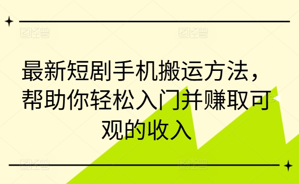 最新短剧手机搬运方法，帮助你轻松入门并赚取可观的收入-千木学社