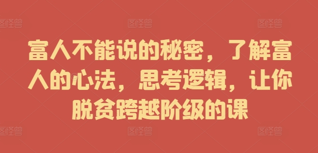 富人不能说的秘密，了解富人的心法，思考逻辑，让你脱贫跨越阶级的课-千木学社