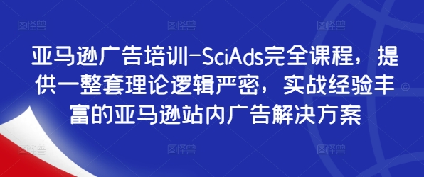 亚马逊广告培训-SciAds完全课程，提供一整套理论逻辑严密，实战经验丰富的亚马逊站内广告解决方案-千木学社