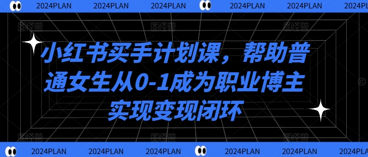 小红书买手计划课，帮助普通女生从0-1成为职业博主实现变现闭环-千木学社