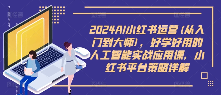 2024AI小红书运营(从入门到大师)，好学好用的人工智能实战应用课，小红书平台策略详解-千木学社