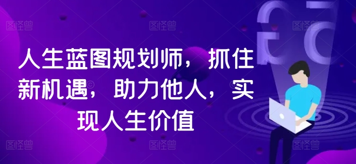 人生蓝图规划师，抓住新机遇，助力他人，实现人生价值-千木学社