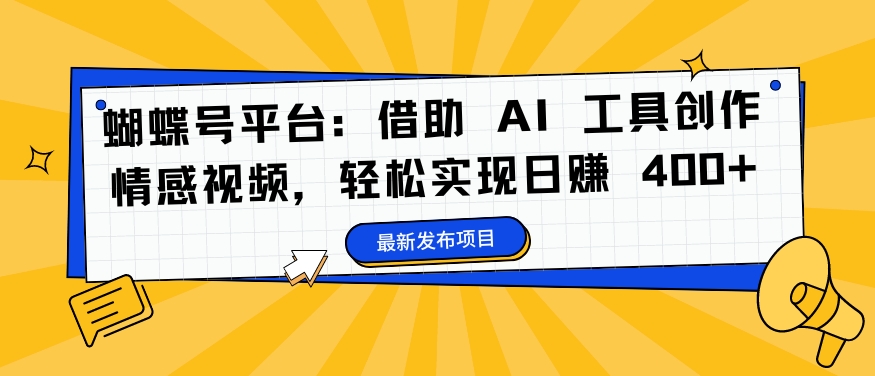 蝴蝶号平台：借助 AI 工具创作情感视频，轻松实现日赚 400+【揭秘】-千木学社