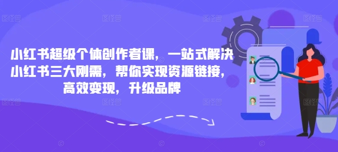 小红书超级个体创作者课，一站式解决小红书三大刚需，帮你实现资源链接，高效变现，升级品牌-千木学社