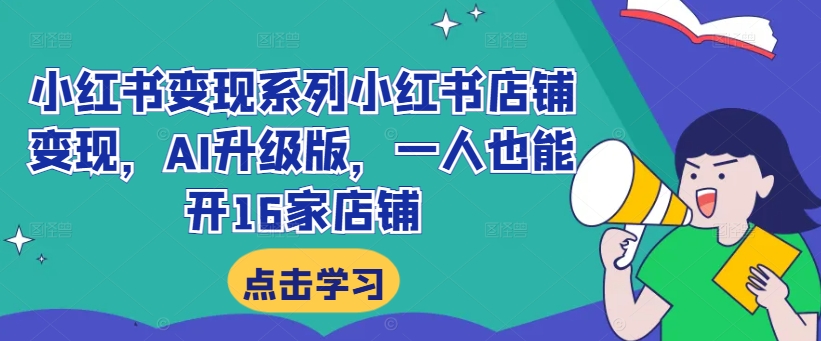 小红书变现系列小红书店铺变现，AI升级版，一人也能开16家店铺-千木学社