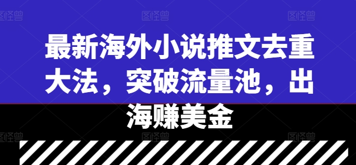 最新海外小说推文去重大法，突破流量池，出海赚美金-千木学社