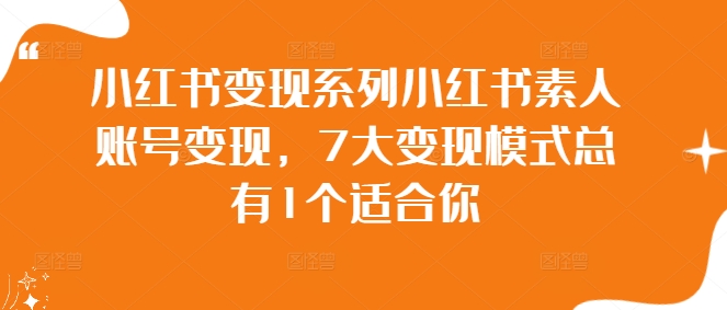 小红书变现系列小红书素人账号变现，7大变现模式总有1个适合你-千木学社