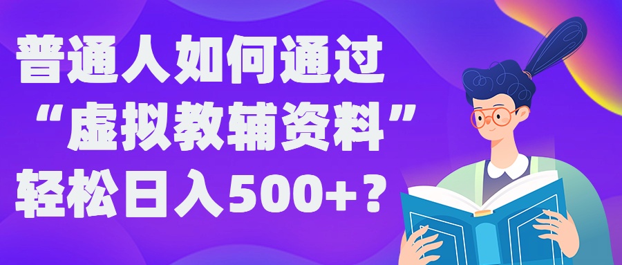 普通人如何通过“虚拟教辅”资料轻松日入500+?揭秘稳定玩法-千木学社