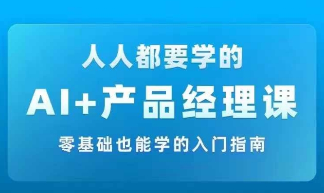 AI +产品经理实战项目必修课，从零到一教你学ai，零基础也能学的入门指南-千木学社