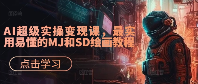 AI超级实操变现课，最实用易懂的MJ和SD绘画教程-千木学社