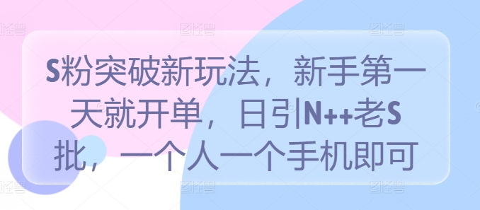 S粉突破新玩法，新手第一天就开单，日引N++老S批，一个人一个手机即可【揭秘】-千木学社