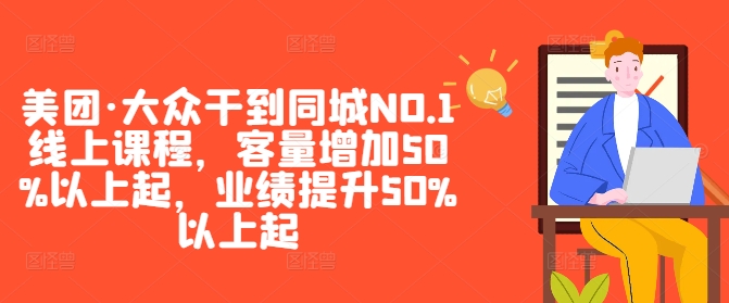 美团·大众干到同城NO.1线上课程，客量增加50%以上起，业绩提升50%以上起-千木学社