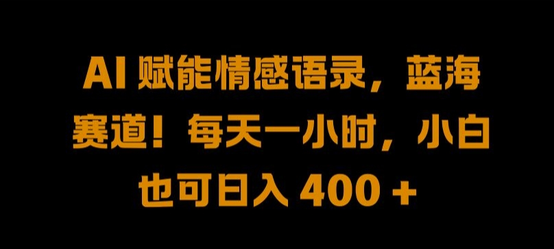 AI 赋能情感语录，蓝海赛道!每天一小时，小白也可日入 400 + 【揭秘】-千木学社