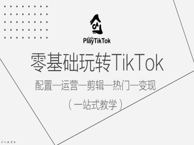 零基础玩转TikTok，配置一运营一剪辑一热门一变现，一站式教学-千木学社