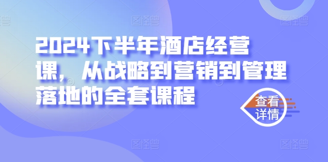 2024下半年酒店经营课，从战略到营销到管理落地的全套课程-千木学社