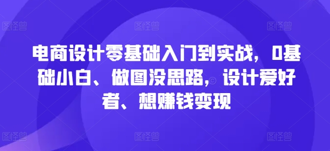 电商设计零基础入门到实战，0基础小白、做图没思路，设计爱好者、想赚钱变现-千木学社