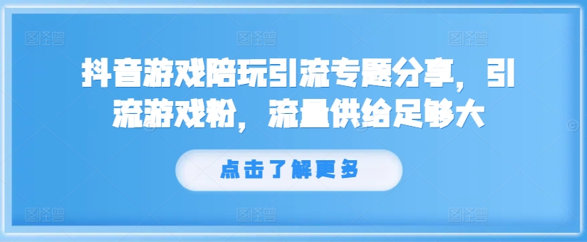 抖音游戏陪玩引流专题分享，引流游戏粉，流量供给足够大-千木学社