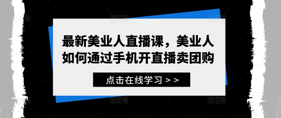 最新美业人直播课，美业人如何通过手机开直播卖团购-千木学社