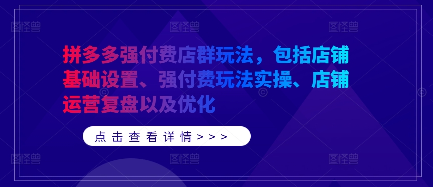 拼多多强付费店群玩法，包括店铺基础设置、强付费玩法实操、店铺运营复盘以及优化-千木学社