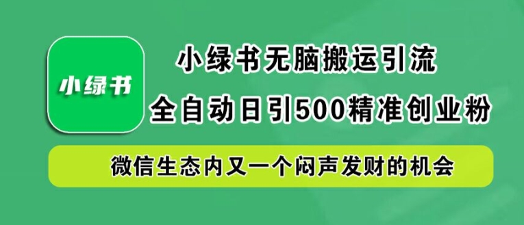 小绿书无脑搬运引流，全自动日引500精准创业粉，微信生态内又一个闷声发财的机会【揭秘】-千木学社