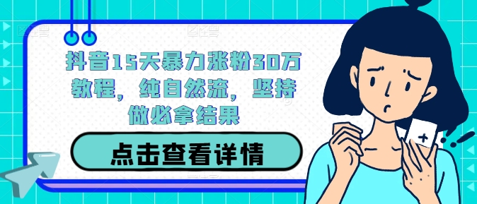 抖音15天暴力涨粉30万教程，纯自然流，坚持做必拿结果-千木学社