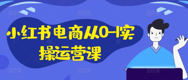 小红书电商从0-1实操运营课，小红书手机实操小红书/IP和私域课/小红书电商电脑实操板块等-千木学社