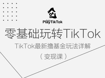 零基础玩转TiKToK变现课，TikTok最新撸基金玩法详解-千木学社