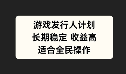 游戏发行人计划，长期稳定，适合全民操作【揭秘】-千木学社