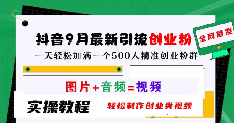 抖音9月最新引流创业粉，轻松制作创业类视频，一天轻松加满一个500人精准创业粉群【揭秘】-千木学社