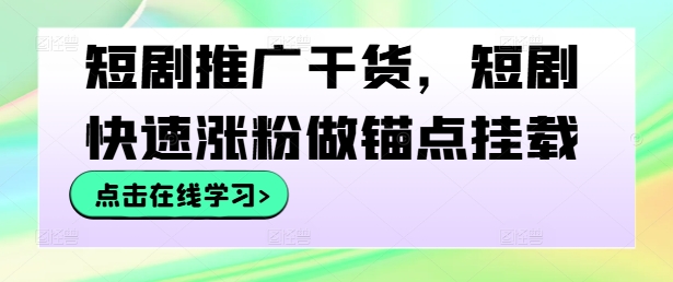 短剧推广干货，短剧快速涨粉做锚点挂载-千木学社