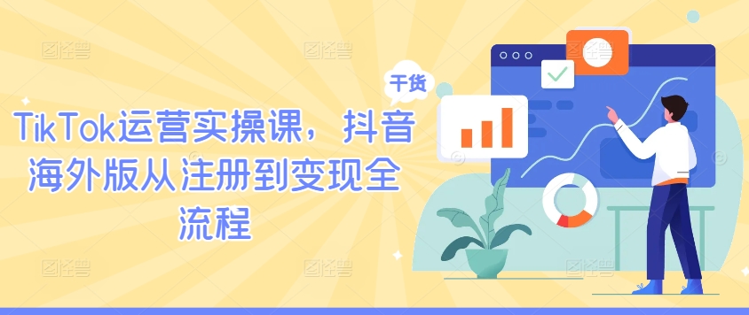 TikTok运营实操课，抖音海外版从注册到变现全流程-千木学社