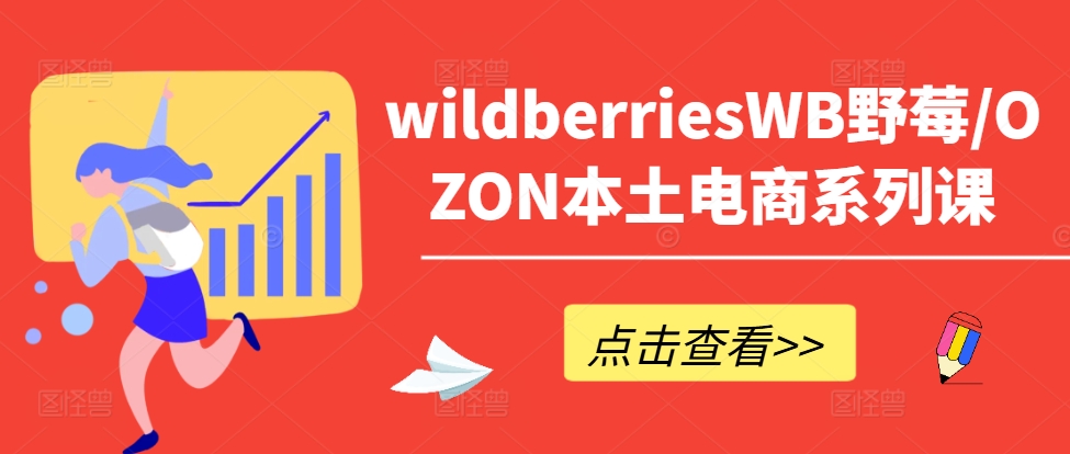 wildberriesWB野莓/OZON本土电商系列课，掌握WB产品优化，出单技巧和订单处理等-千木学社