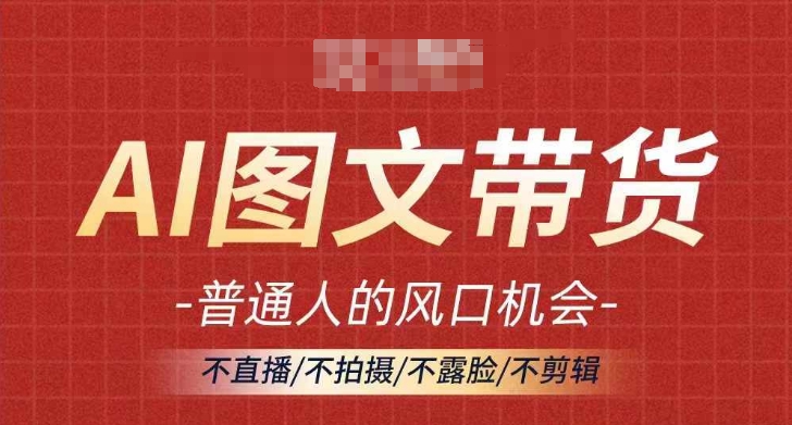 AI图文带货流量新趋势，普通人的风口机会，不直播/不拍摄/不露脸/不剪辑，轻松实现月入过万-千木学社