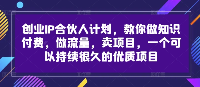 创业IP合伙人计划，教你做知识付费，做流量，卖项目，一个可以持续很久的优质项目-千木学社