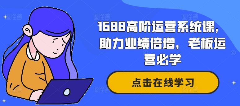 1688高阶运营系统课，助力业绩倍增，老板运营必学-千木学社