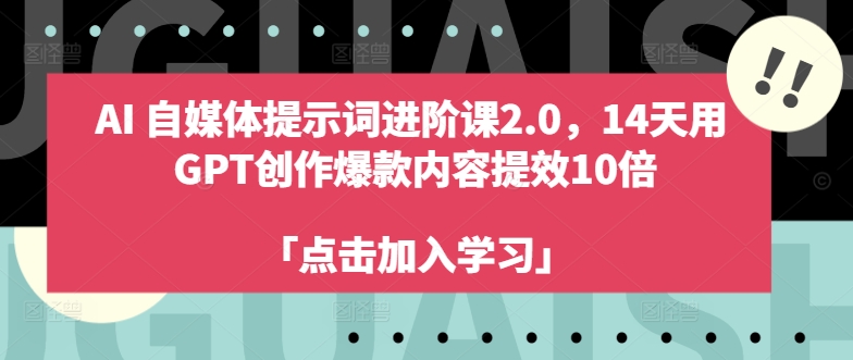 AI自媒体提示词进阶课2.0，14天用 GPT创作爆款内容提效10倍-千木学社