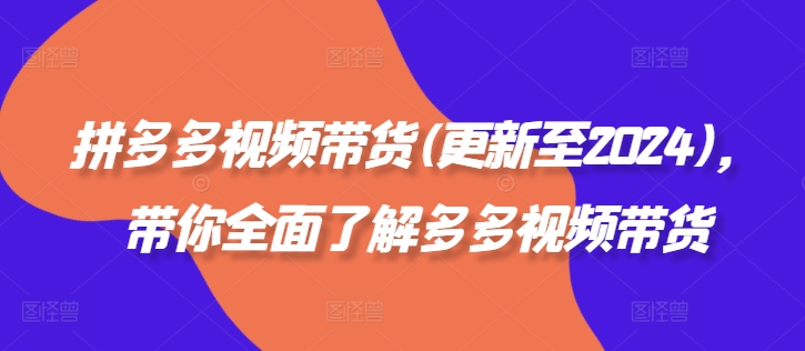 拼多多视频带货(更新至2024)，带你全面了解多多视频带货-千木学社