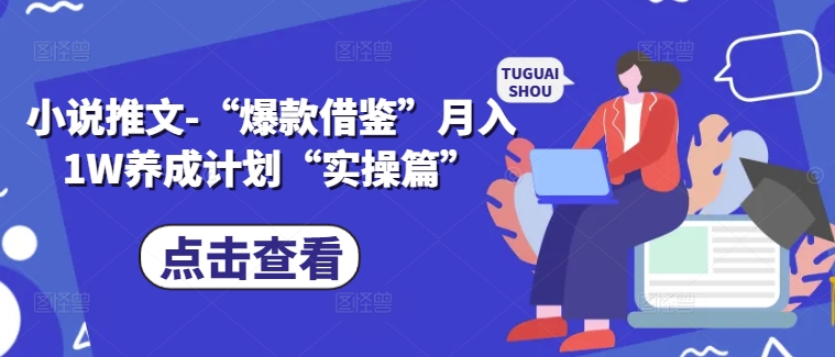 小说推文-“爆款借鉴”月入1W养成计划“实操篇”-千木学社